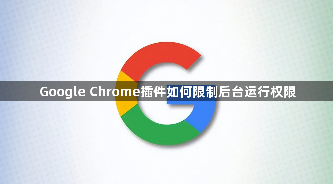 Google Chrome插件如何限制后台运行权限1