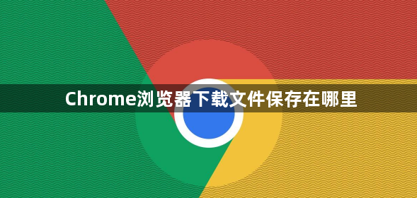 Chrome浏览器下载文件保存在哪里1