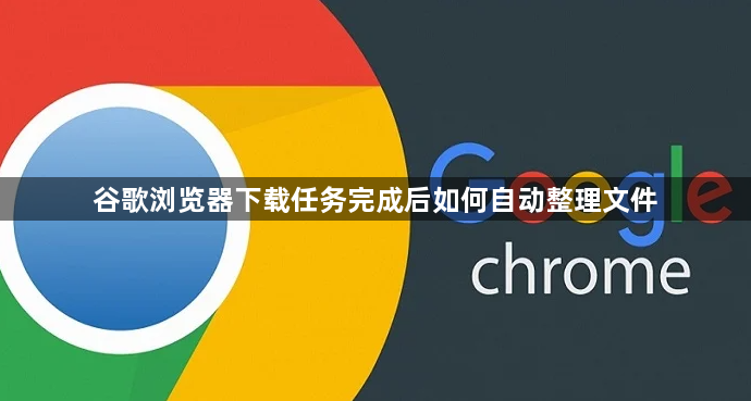 谷歌浏览器下载任务完成后如何自动整理文件1