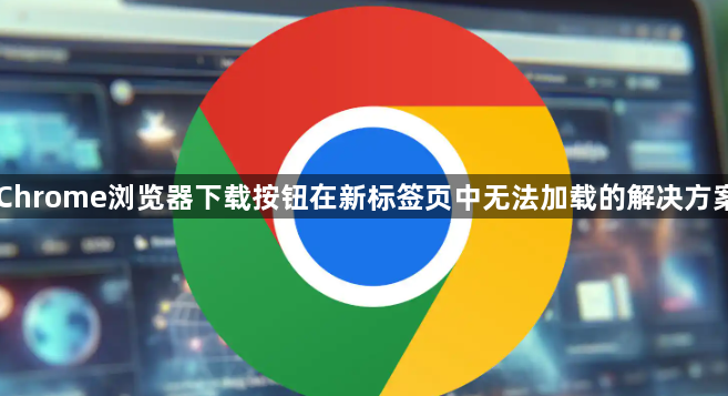 Chrome浏览器下载按钮在新标签页中无法加载的解决方案1