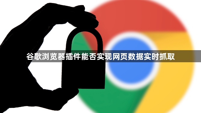 谷歌浏览器插件能否实现网页数据实时抓取1