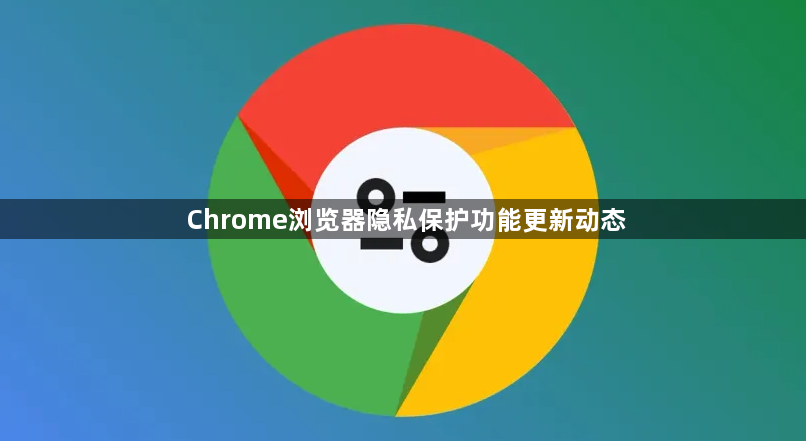 Chrome浏览器隐私保护功能更新动态1