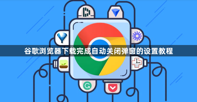 谷歌浏览器下载完成自动关闭弹窗的设置教程1