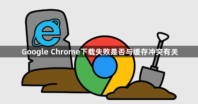 Google Chrome下载失败是否与缓存冲突有关1