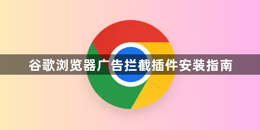 谷歌浏览器广告拦截插件安装指南1