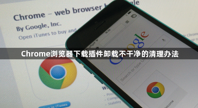 Chrome浏览器下载插件卸载不干净的清理办法1