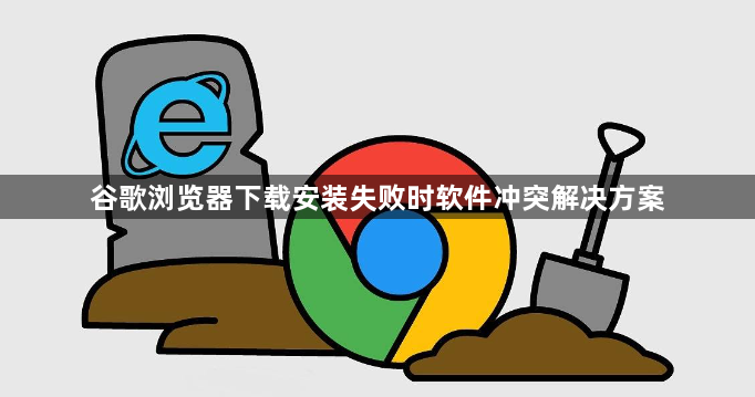 谷歌浏览器下载安装失败时软件冲突解决方案1