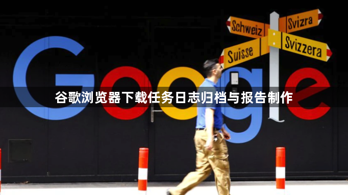 谷歌浏览器下载任务日志归档与报告制作1