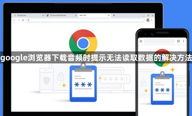 google浏览器下载音频时提示无法读取数据的解决方法1
