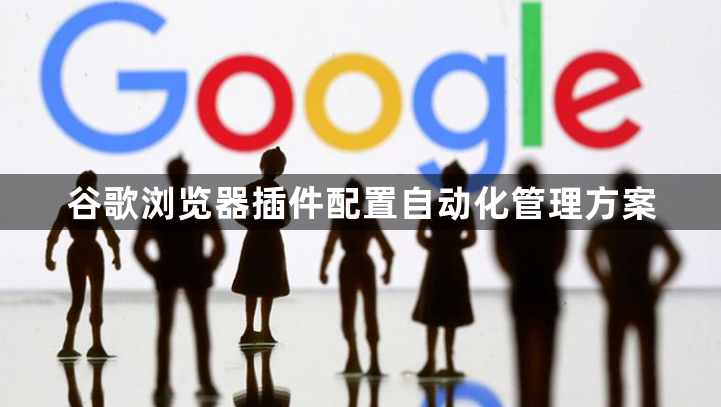 谷歌浏览器插件配置自动化管理方案1