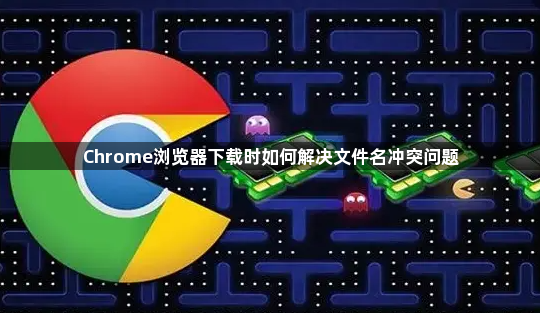 Chrome浏览器下载时如何解决文件名冲突问题1