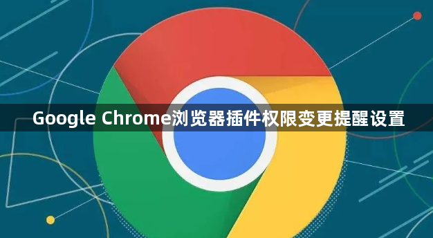 Google Chrome浏览器插件权限变更提醒设置1