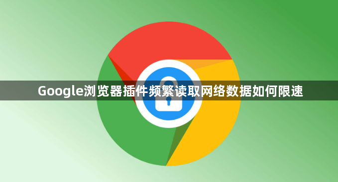 Google浏览器插件频繁读取网络数据如何限速1