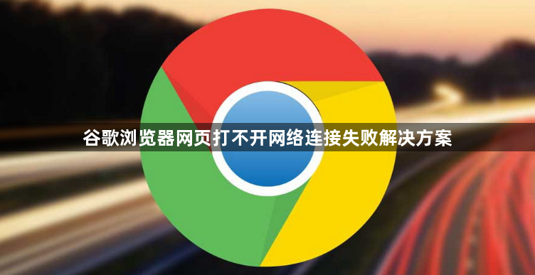 谷歌浏览器网页打不开网络连接失败解决方案1