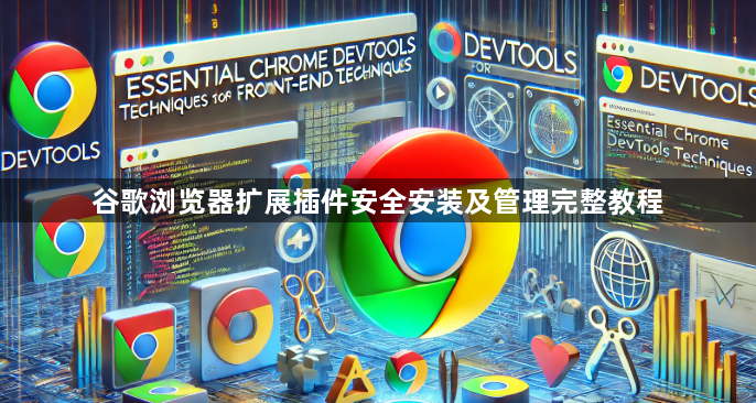 谷歌浏览器扩展插件安全安装及管理完整教程1
