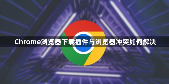 Chrome浏览器下载插件与浏览器冲突如何解决1