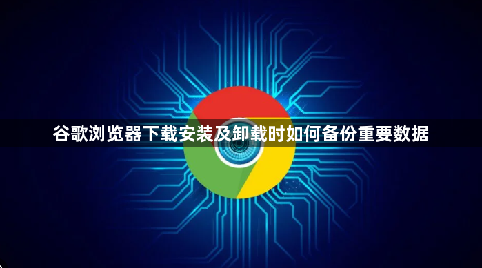 谷歌浏览器下载安装及卸载时如何备份重要数据1