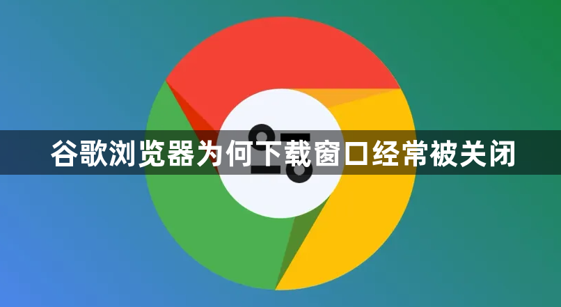 谷歌浏览器为何下载窗口经常被关闭1