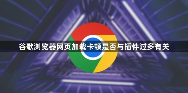 谷歌浏览器网页加载卡顿是否与插件过多有关1