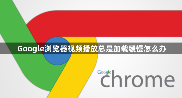 Google浏览器视频播放总是加载缓慢怎么办1