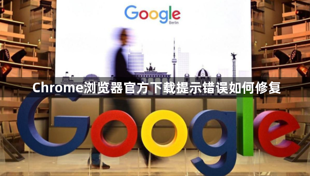 Chrome浏览器官方下载提示错误如何修复1