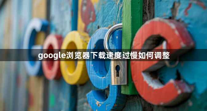 google浏览器下载速度过慢如何调整1