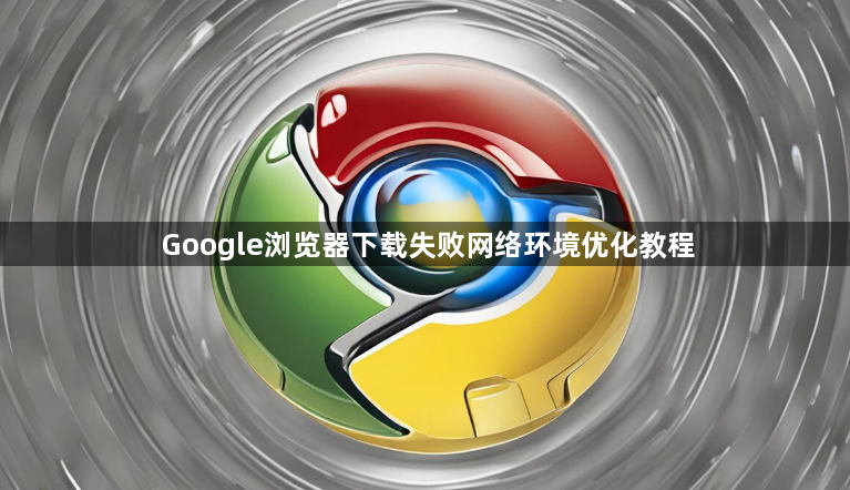 Google浏览器下载失败网络环境优化教程1