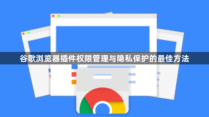 谷歌浏览器插件权限管理与隐私保护的最佳方法1