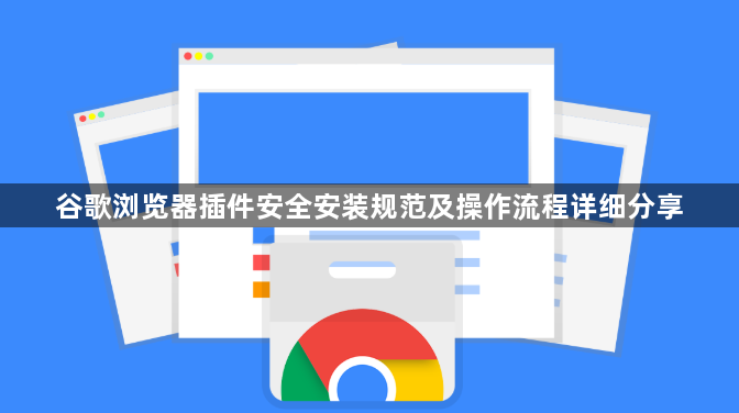 谷歌浏览器插件安全安装规范及操作流程详细分享1