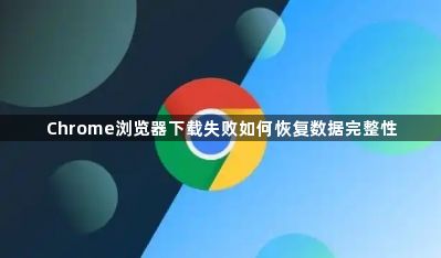 Chrome浏览器下载失败如何恢复数据完整性1