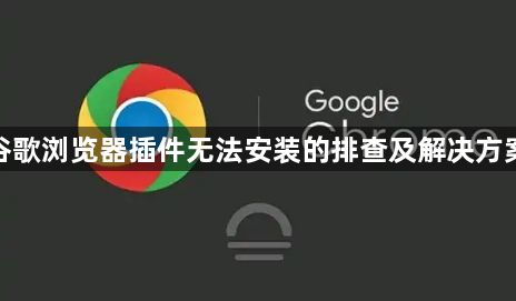 谷歌浏览器插件无法安装的排查及解决方案1