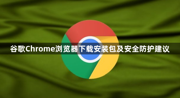 谷歌Chrome浏览器下载安装包及安全防护建议1