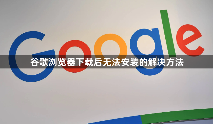 谷歌浏览器下载后无法安装的解决方法1