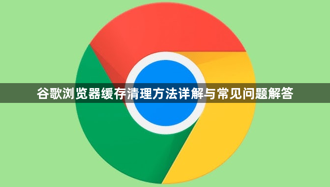 谷歌浏览器缓存清理方法详解与常见问题解答1