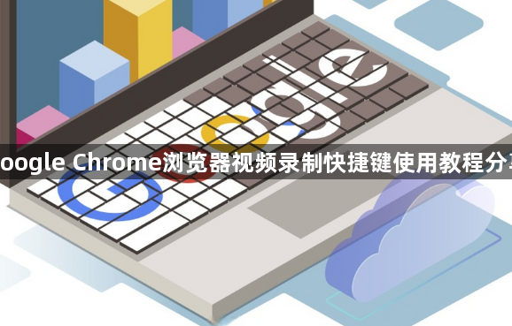 google Chrome浏览器视频录制快捷键使用教程分享1