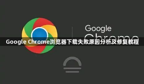 Google Chrome浏览器下载失败原因分析及修复教程1