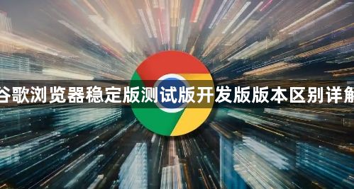 谷歌浏览器稳定版测试版开发版版本区别详解1