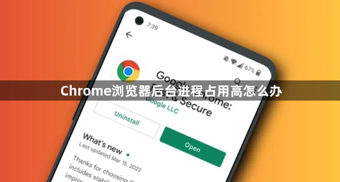 Chrome浏览器后台进程占用高怎么办1