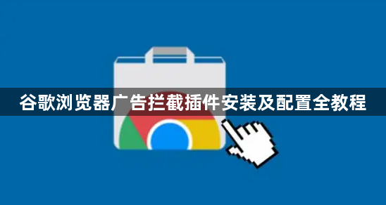 谷歌浏览器广告拦截插件安装及配置全教程1
