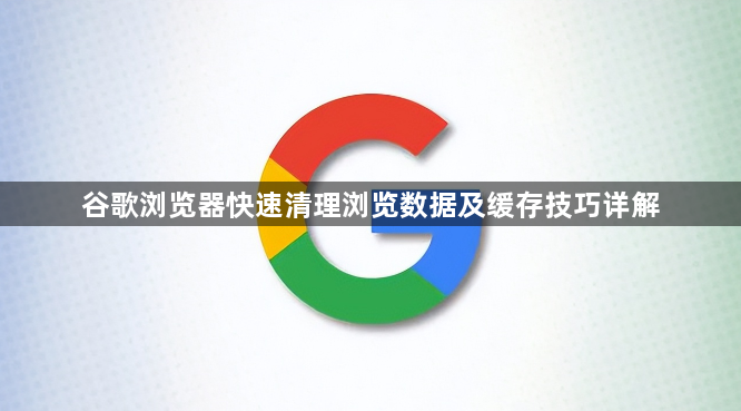 谷歌浏览器快速清理浏览数据及缓存技巧详解1