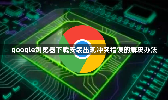 google浏览器下载安装出现冲突错误的解决办法1