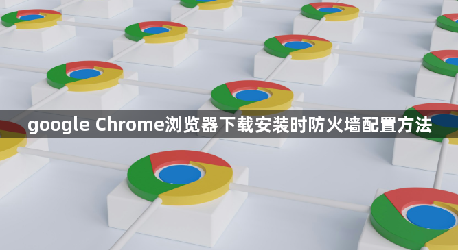 google Chrome浏览器下载安装时防火墙配置方法1