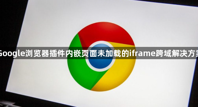 Google浏览器插件内嵌页面未加载的iframe跨域解决方案1