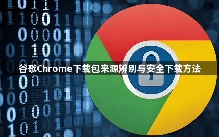 谷歌Chrome下载包来源辨别与安全下载方法1