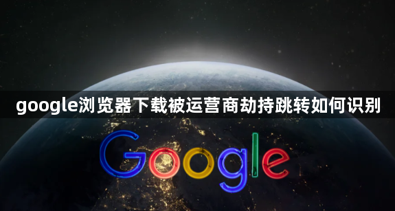 google浏览器下载被运营商劫持跳转如何识别1