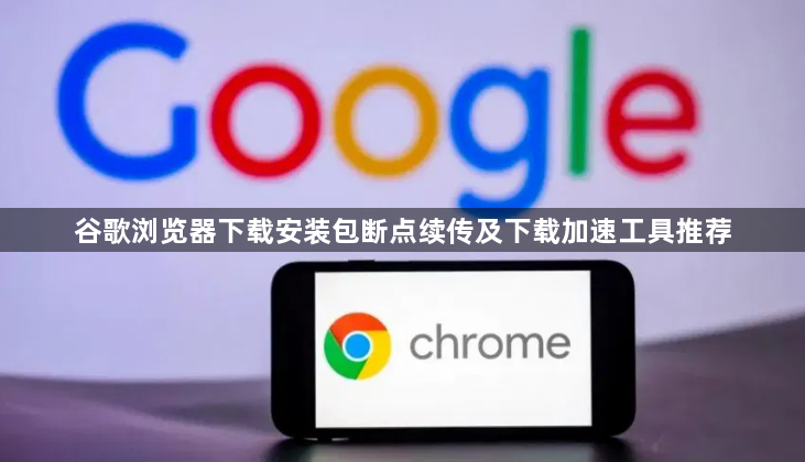 谷歌浏览器下载安装包断点续传及下载加速工具推荐1