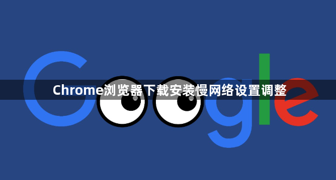 Chrome浏览器下载安装慢网络设置调整1