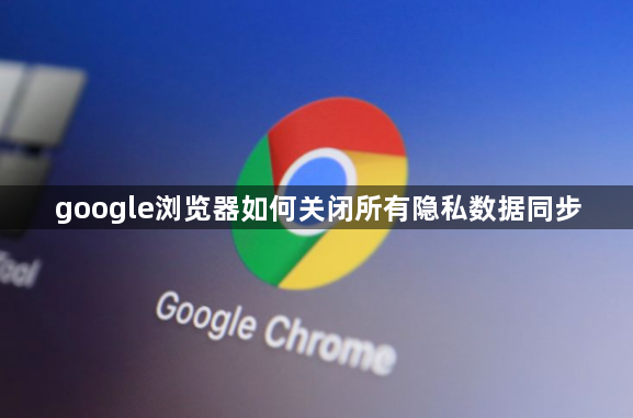 google浏览器如何关闭所有隐私数据同步1