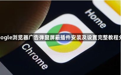 google浏览器广告弹窗屏蔽插件安装及设置完整教程分享1