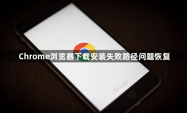 Chrome浏览器下载安装失败路径问题恢复1